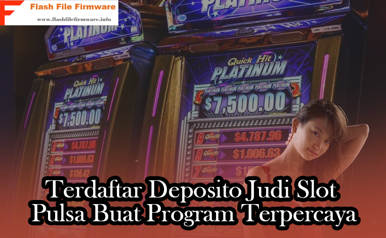 Terdaftar Deposito Judi Slot Pulsa Buat Program Terpercaya